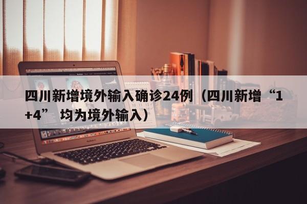 四川新增境外输入确诊24例（四川新增“1+4” 均为境外输入）