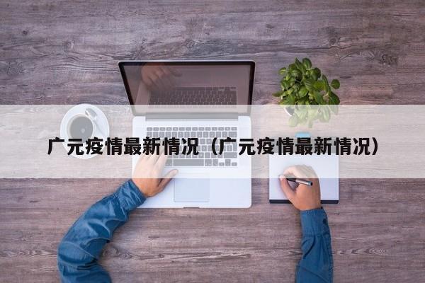 广元疫情最新情况（广元疫情最新情况）