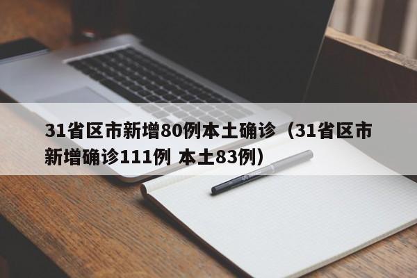 31省区市新增80例本土确诊（31省区市新增确诊111例 本土83例）