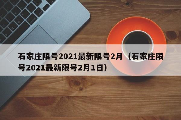 石家庄限号2021最新限号2月（石家庄限号2021最新限号2月1日）