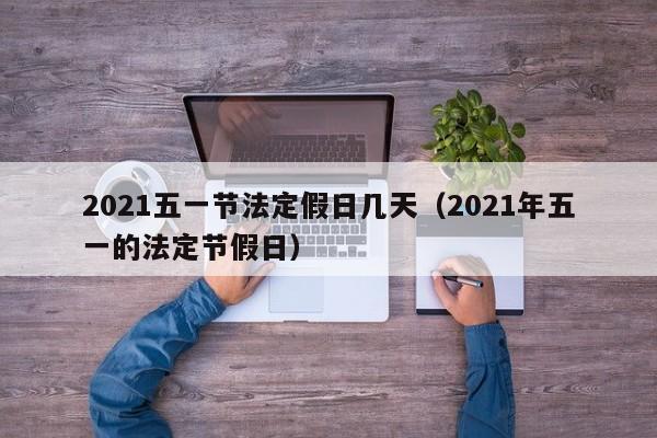 2021五一节法定假日几天（2021年五一的法定节假日）