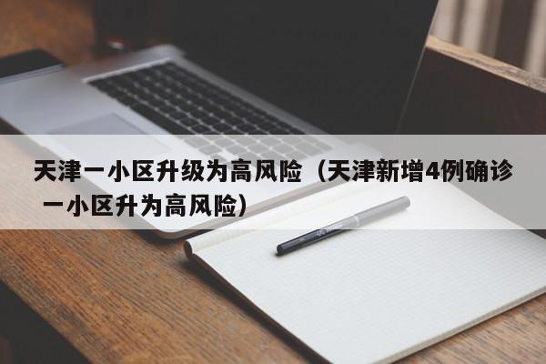 天津一小区升级为高风险（天津新增4例确诊 一小区升为高风险）