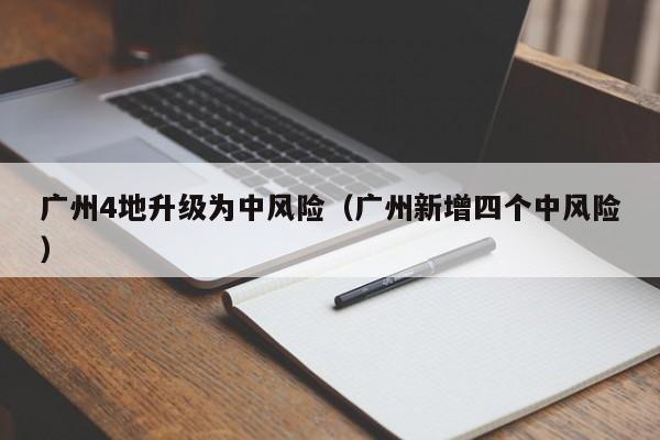 广州4地升级为中风险（广州新增四个中风险）
