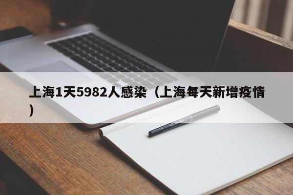 上海1天5982人感染（上海每天新增疫情）