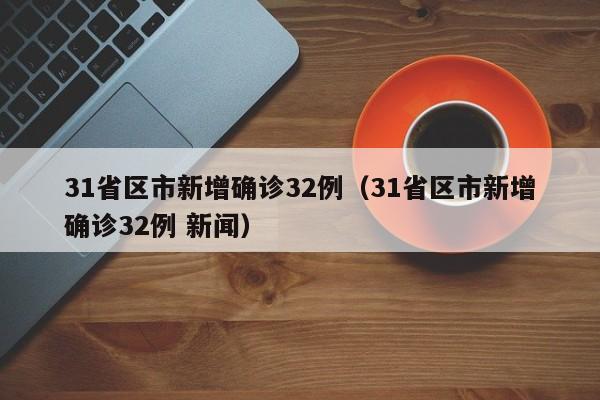 31省区市新增确诊32例（31省区市新增确诊32例 新闻）