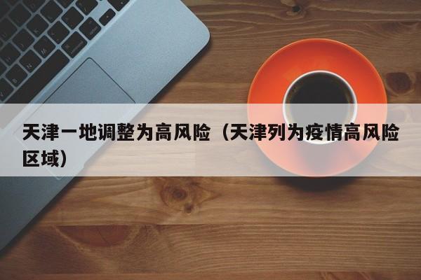 天津一地调整为高风险（天津列为疫情高风险区域）