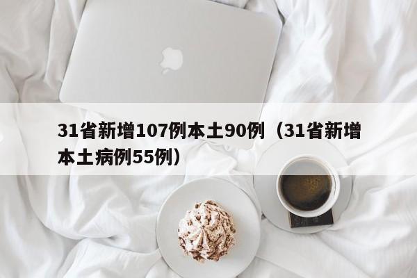 31省新增107例本土90例（31省新增本土病例55例）