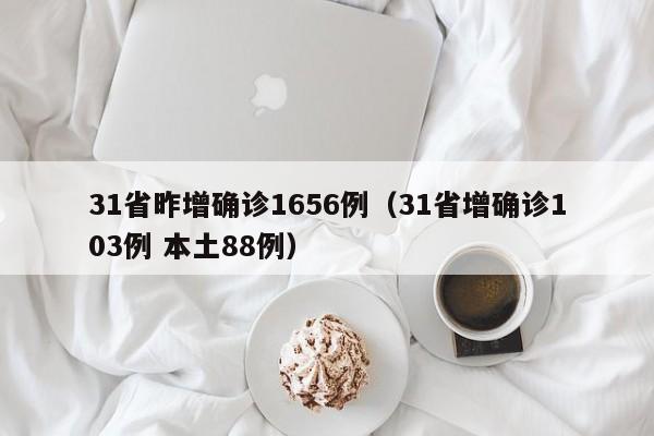 31省昨增确诊1656例（31省增确诊103例 本土88例）