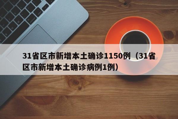 31省区市新增本土确诊1150例（31省区市新增本土确诊病例1例）