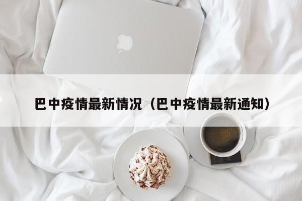 巴中疫情最新情况（巴中疫情最新通知）