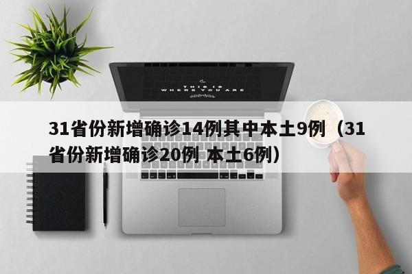 31省份新增确诊14例其中本土9例（31省份新增确诊20例 本土6例）