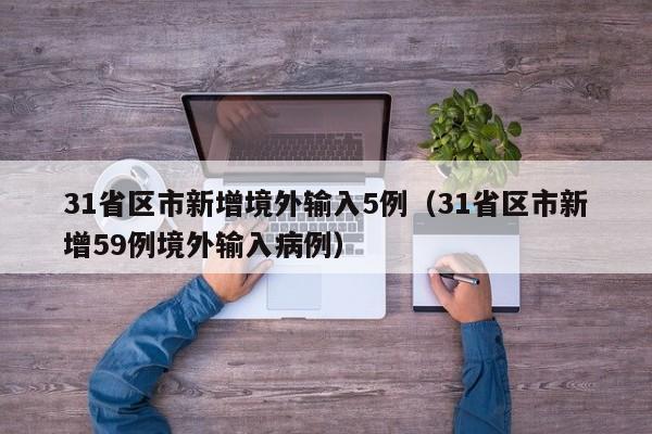 31省区市新增境外输入5例（31省区市新增59例境外输入病例）