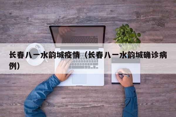 长春八一水韵城疫情（长春八一水韵城确诊病例）