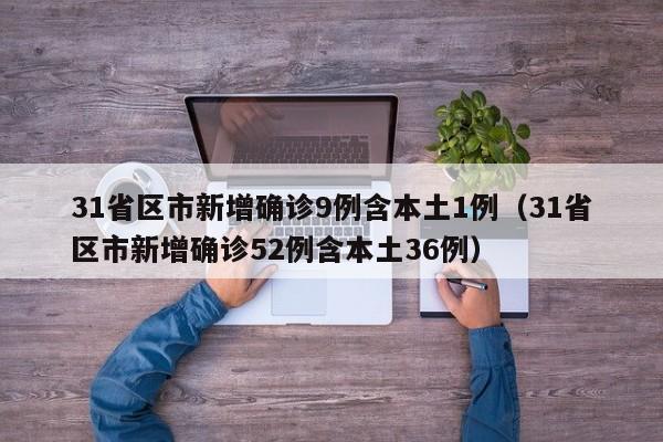 31省区市新增确诊9例含本土1例（31省区市新增确诊52例含本土36例）