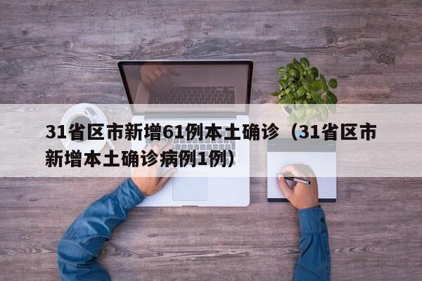 31省区市新增61例本土确诊（31省区市新增本土确诊病例1例）