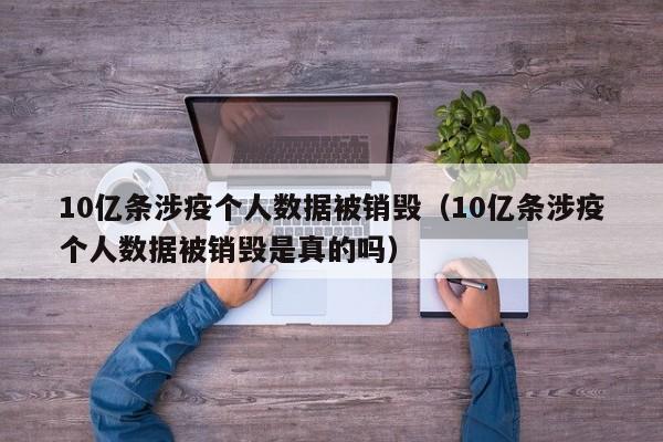 10亿条涉疫个人数据被销毁（10亿条涉疫个人数据被销毁是真的吗）