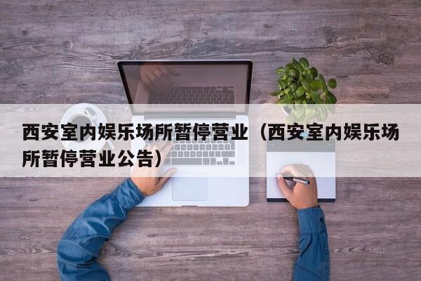 西安室内娱乐场所暂停营业（西安室内娱乐场所暂停营业公告）