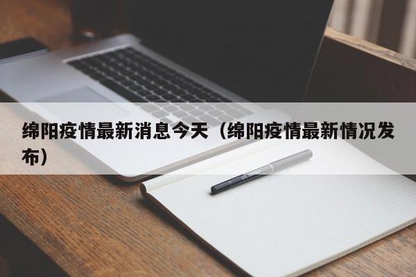 绵阳疫情最新消息今天（绵阳疫情最新情况发布）