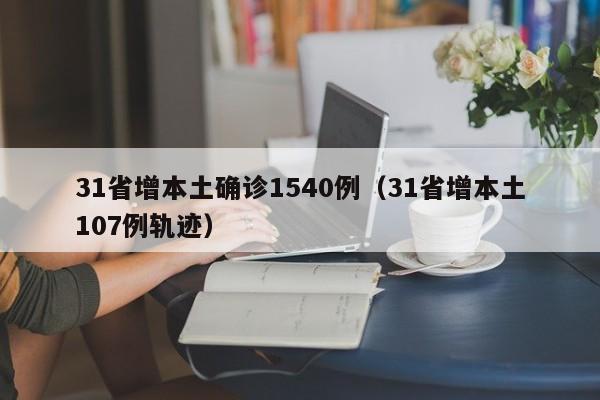 31省增本土确诊1540例（31省增本土107例轨迹）