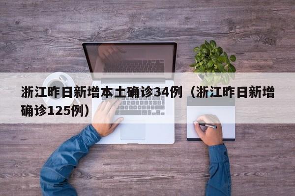 浙江昨日新增本土确诊34例（浙江昨日新增确诊125例）