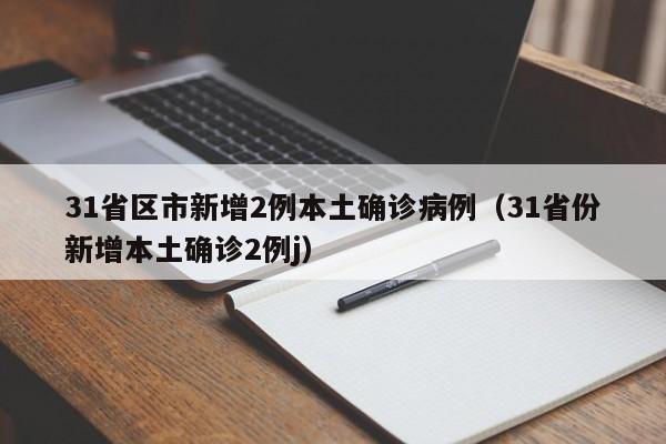 31省区市新增2例本土确诊病例（31省份新增本土确诊2例j）
