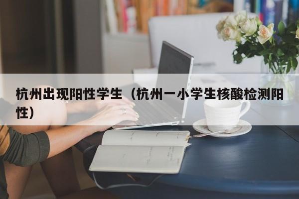 杭州出现阳性学生（杭州一小学生核酸检测阳性）