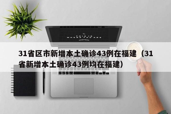 31省区市新增本土确诊43例在福建（31省新增本土确诊43例均在福建）