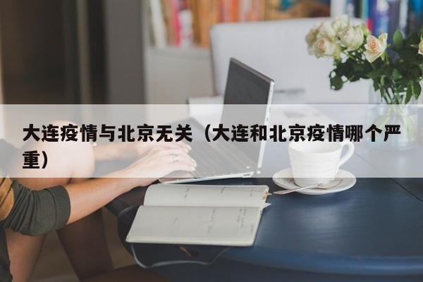 大连疫情与北京无关（大连和北京疫情哪个严重）