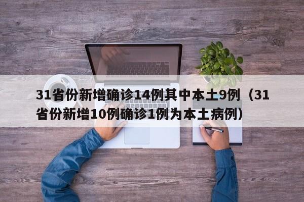 31省份新增确诊14例其中本土9例（31省份新增10例确诊1例为本土病例）