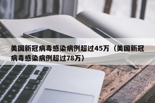 美国新冠病毒感染病例超过45万（美国新冠病毒感染病例超过78万）