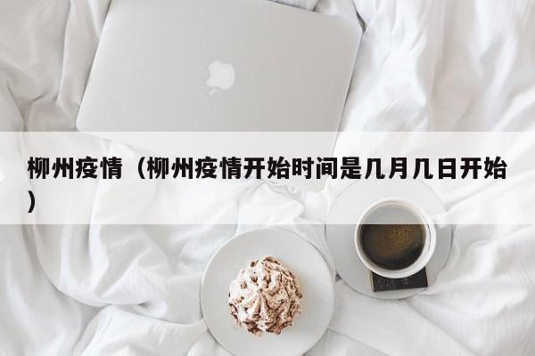 柳州疫情（柳州疫情开始时间是几月几日开始）