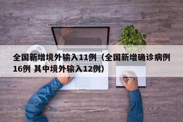全国新增境外输入11例（全国新增确诊病例16例 其中境外输入12例）