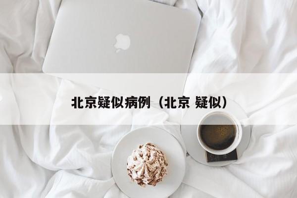 北京疑似病例（北京 疑似）