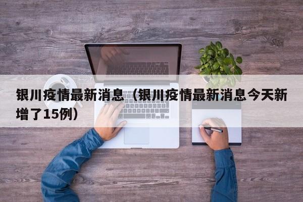 银川疫情最新消息（银川疫情最新消息今天新增了15例）
