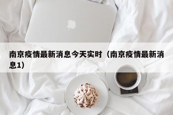 南京疫情最新消息今天实时（南京疫情最新消息1）