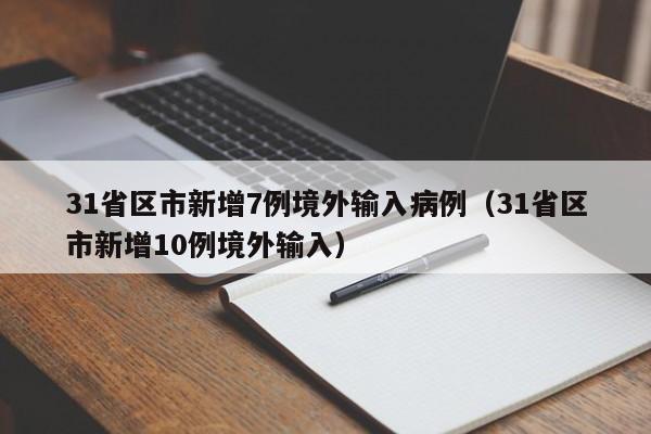31省区市新增7例境外输入病例（31省区市新增10例境外输入）
