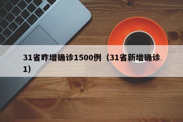 31省昨增确诊1500例（31省新增确诊1）