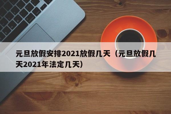 元旦放假安排2021放假几天（元旦放假几天2021年法定几天）