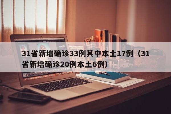 31省新增确诊33例其中本土17例（31省新增确诊20例本土6例）