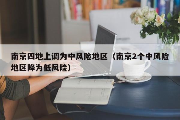南京四地上调为中风险地区（南京2个中风险地区降为低风险）