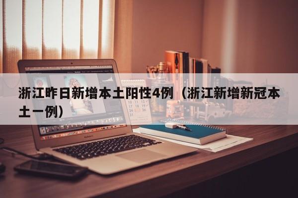 浙江昨日新增本土阳性4例（浙江新增新冠本土一例）