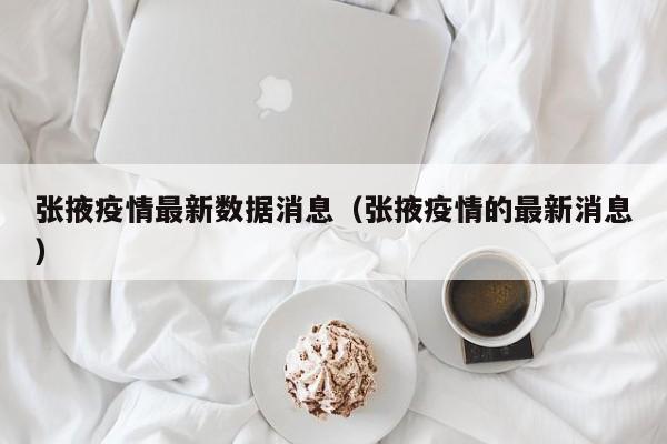 张掖疫情最新数据消息（张掖疫情的最新消息）