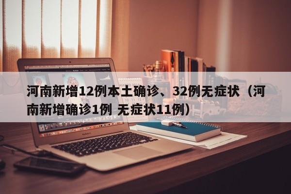 河南新增12例本土确诊、32例无症状（河南新增确诊1例 无症状11例）