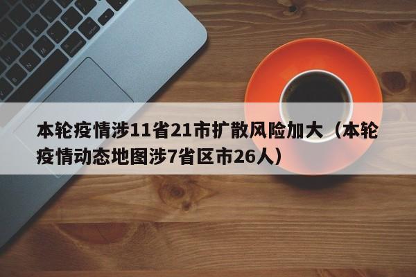 本轮疫情涉11省21市扩散风险加大（本轮疫情动态地图涉7省区市26人）