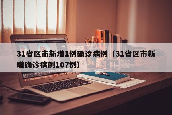 31省区市新增1例确诊病例（31省区市新增确诊病例107例）
