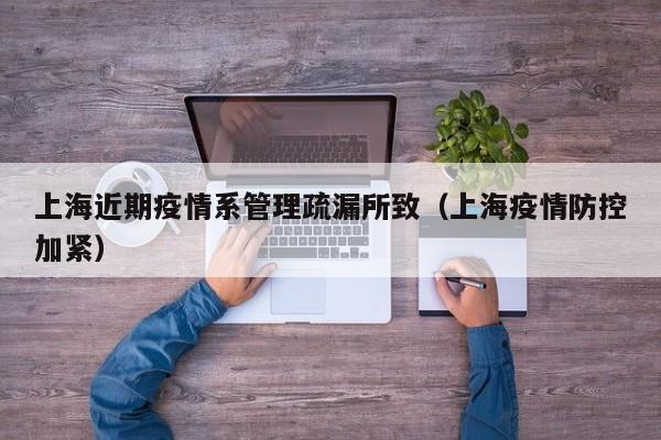 上海近期疫情系管理疏漏所致（上海疫情防控加紧）