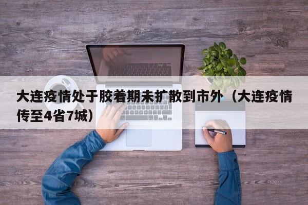 大连疫情处于胶着期未扩散到市外（大连疫情传至4省7城）