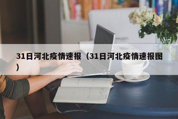 31日河北疫情速报（31日河北疫情速报图）
