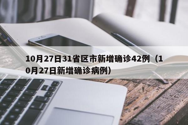 10月27日31省区市新增确诊42例（10月27日新增确诊病例）
