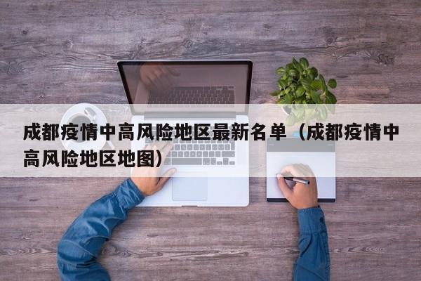 成都疫情中高风险地区最新名单（成都疫情中高风险地区地图）